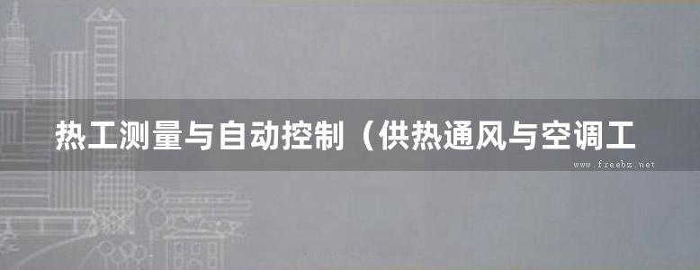 热工测量与自动控制（供热通风与空调工程技术专业应用）第2版 程广振 著 (2013版)